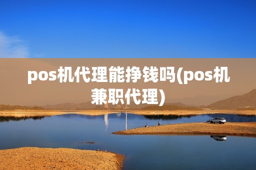 pos机代理能挣钱吗(pos机兼职代理)