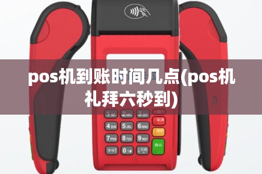 pos机到账时间几点(pos机礼拜六秒到)