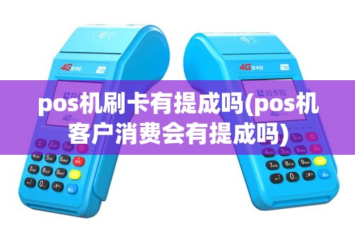 pos机刷卡有提成吗(pos机客户消费会有提成吗)