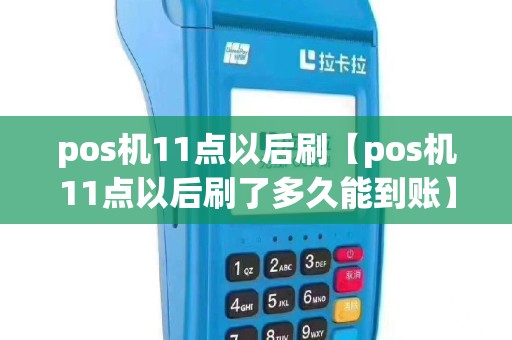 pos机11点以后刷【pos机11点以后刷了多久能到账】