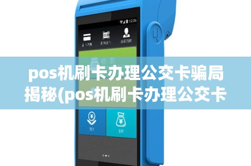 pos机刷卡办理公交卡骗局揭秘(pos机刷卡办理公交卡骗局)