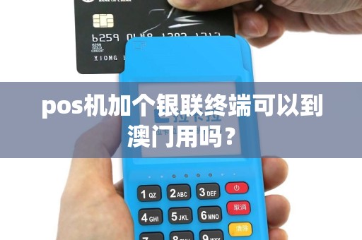 pos机加个银联终端可以到澳门用吗？