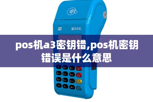pos机a3密钥错,pos机密钥错误是什么意思