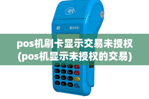 pos机刷卡显示交易未授权(pos机显示未授权的交易)