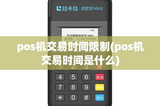 pos机交易时间限制(pos机交易时间是什么)