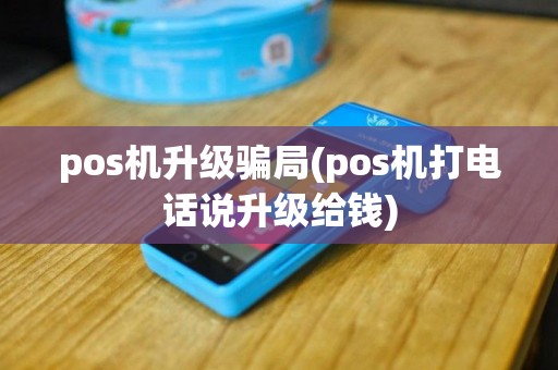 pos机升级骗局(pos机打电话说升级给钱)