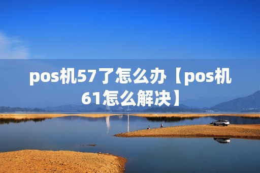 pos机57了怎么办【pos机61怎么解决】