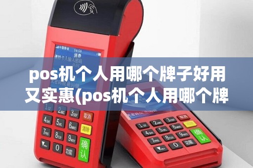pos机个人用哪个牌子好用又实惠(pos机个人用哪个牌子好用)