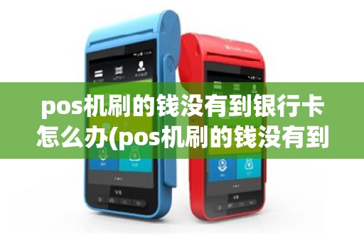 pos机刷的钱没有到银行卡怎么办(pos机刷的钱没有到)