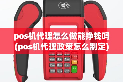pos机代理怎么做能挣钱吗(pos机代理政策怎么制定)