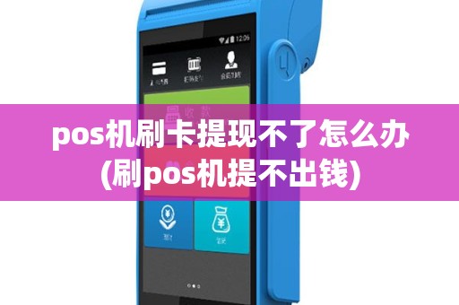 pos机刷卡提现不了怎么办(刷pos机提不出钱)