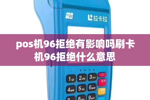 pos机96拒绝有影响吗刷卡机96拒绝什么意思