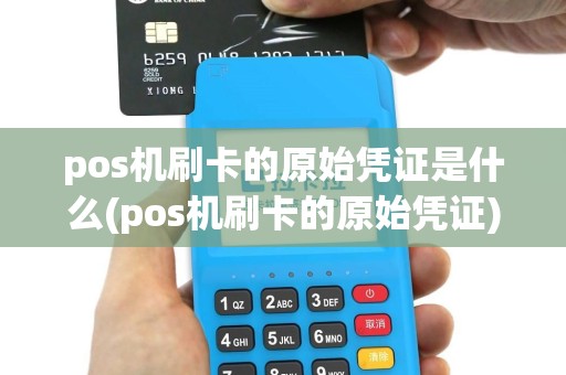 pos机刷卡的原始凭证是什么(pos机刷卡的原始凭证)