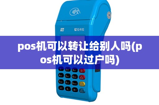 pos机可以转让给别人吗(pos机可以过户吗)