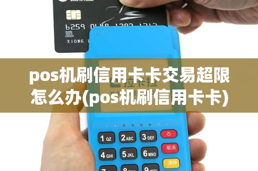pos机刷信用卡卡交易超限怎么办(pos机刷信用卡卡)