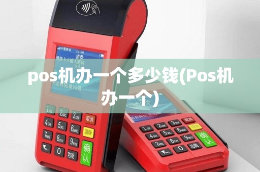 pos机办一个多少钱(Pos机办一个)