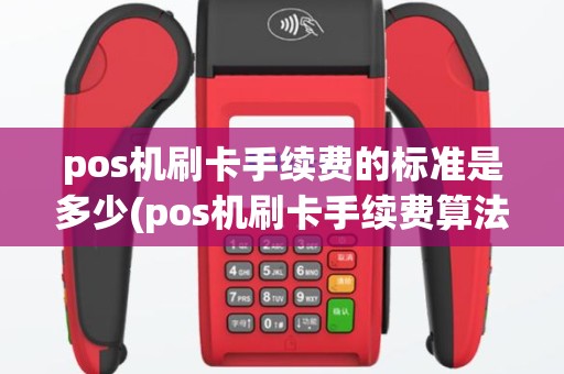 pos机刷卡手续费的标准是多少(pos机刷卡手续费算法)