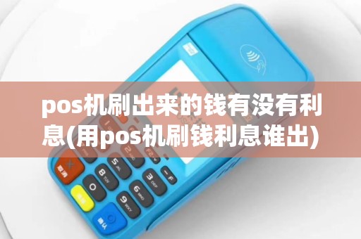 pos机刷出来的钱有没有利息(用pos机刷钱利息谁出)