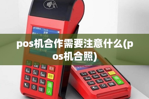pos机合作需要注意什么(pos机合照)