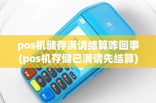 pos机储存满请结算咋回事(pos机存储已满请先结算)