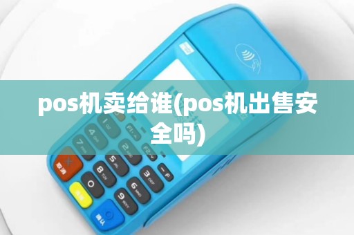 pos机卖给谁(pos机出售安全吗)
