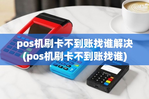 pos机刷卡不到账找谁解决(pos机刷卡不到账找谁)