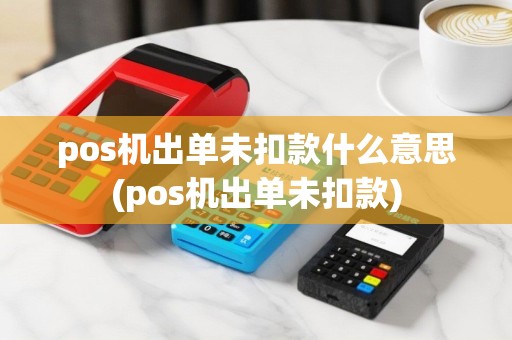 pos机出单未扣款什么意思(pos机出单未扣款)