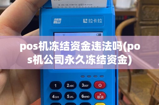 pos机冻结资金违法吗(pos机公司永久冻结资金)