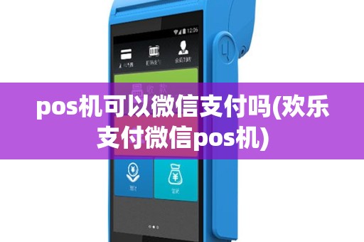 pos机可以微信支付吗(欢乐支付微信pos机)