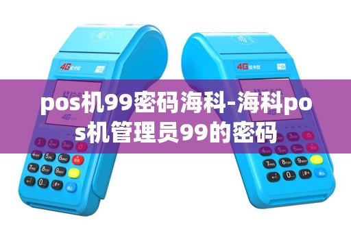 pos机99密码海科-海科pos机管理员99的密码