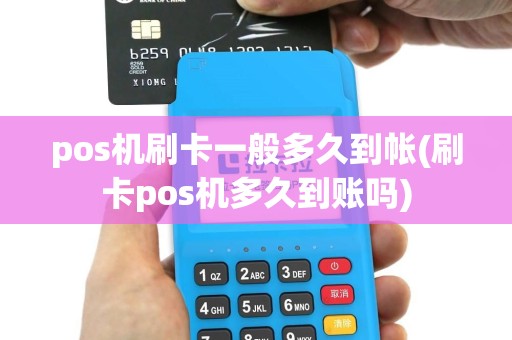 pos机刷卡一般多久到帐(刷卡pos机多久到账吗)