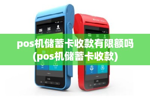pos机储蓄卡收款有限额吗(pos机储蓄卡收款)