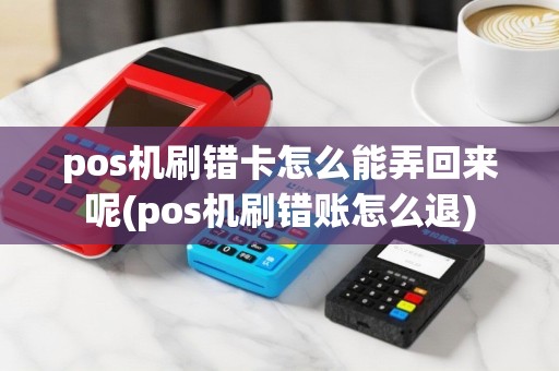 pos机刷错卡怎么能弄回来呢(pos机刷错账怎么退)