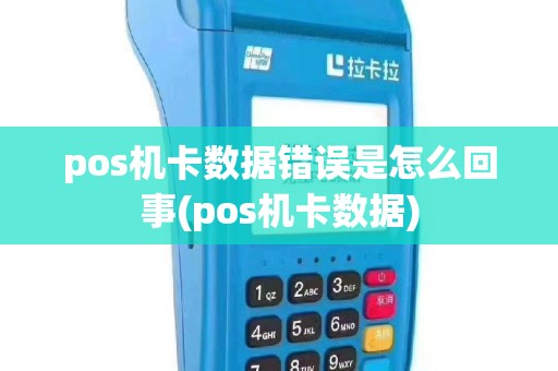 pos机卡数据错误是怎么回事(pos机卡数据)