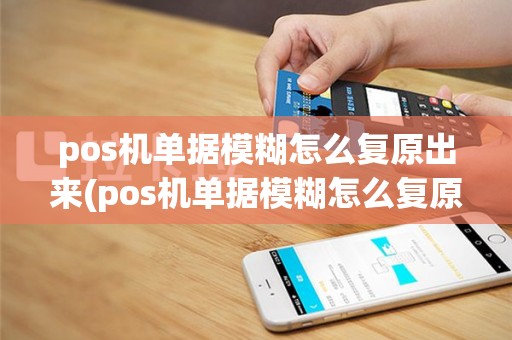 pos机单据模糊怎么复原出来(pos机单据模糊怎么复原)