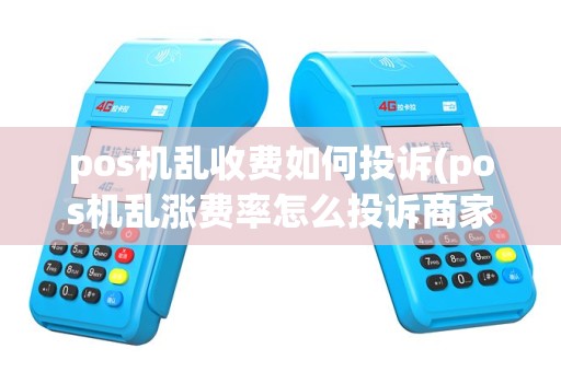 pos机乱收费如何投诉(pos机乱涨费率怎么投诉商家)