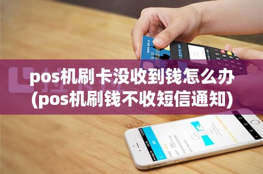 pos机刷卡没收到钱怎么办(pos机刷钱不收短信通知)