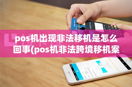 pos机出现非法移机是怎么回事(pos机非法跨境移机案例)