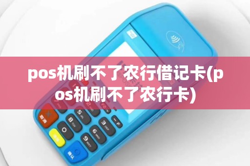 pos机刷不了农行借记卡(pos机刷不了农行卡)