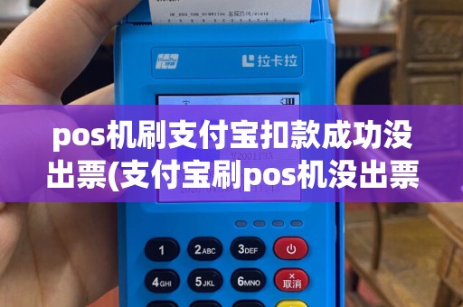 pos机刷支付宝扣款成功没出票(支付宝刷pos机没出票)