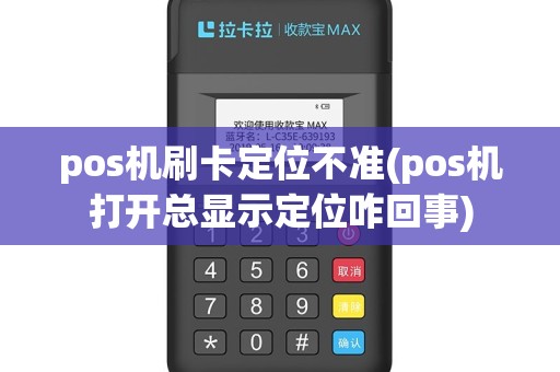 pos机刷卡定位不准(pos机打开总显示定位咋回事)