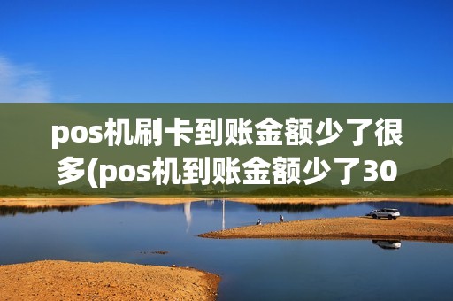 pos机刷卡到账金额少了很多(pos机到账金额少了300)