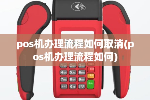 pos机办理流程如何取消(pos机办理流程如何)
