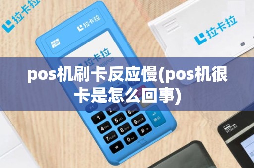 pos机刷卡反应慢(pos机很卡是怎么回事)