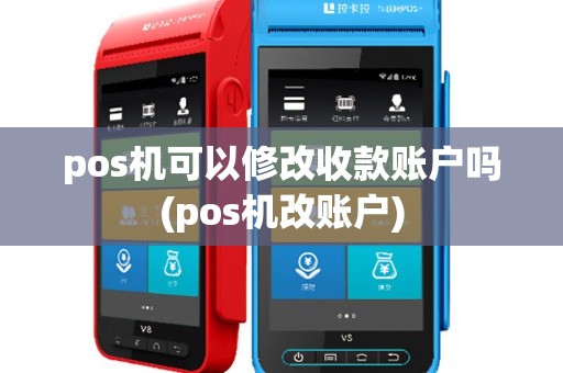 pos机可以修改收款账户吗(pos机改账户)