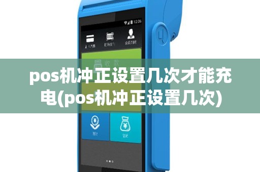 pos机冲正设置几次才能充电(pos机冲正设置几次)