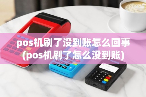 pos机刷了没到账怎么回事(pos机刷了怎么没到账)