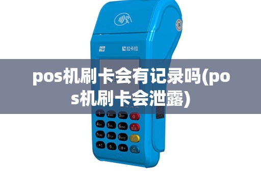 pos机刷卡会有记录吗(pos机刷卡会泄露)