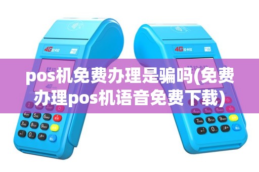 pos机免费办理是骗吗(免费办理pos机语音免费下载)