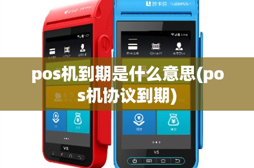 pos机到期是什么意思(pos机协议到期)